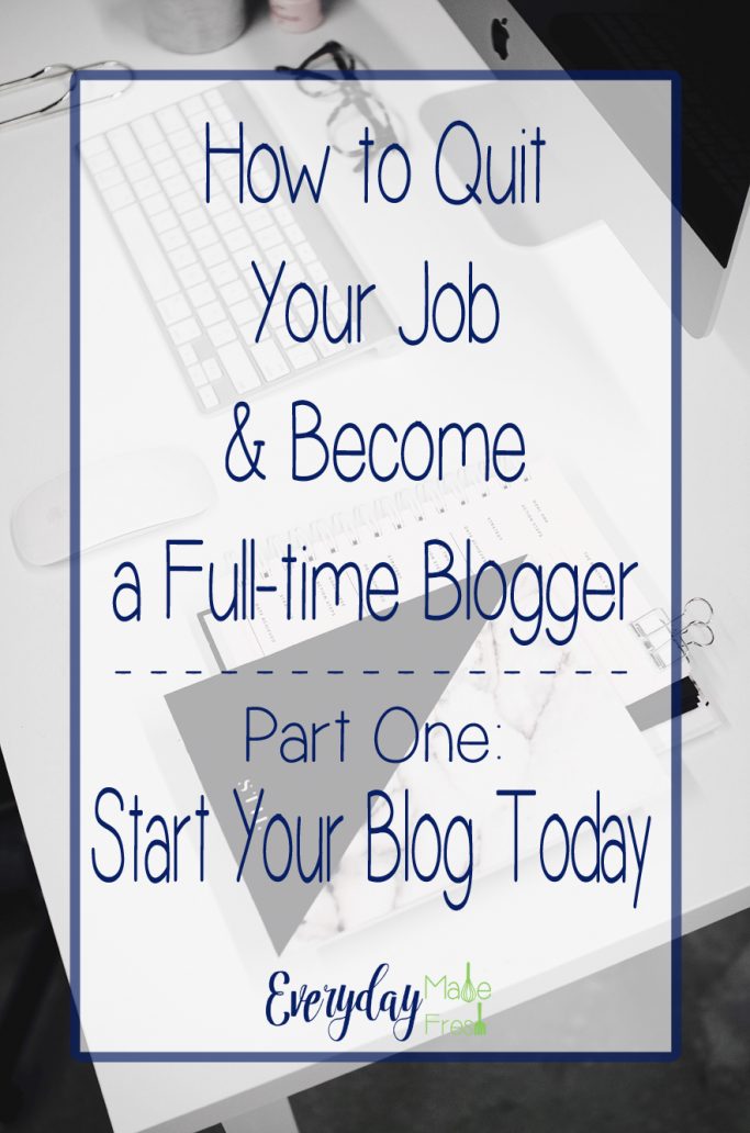 Part One of Our Five Part Series - How to Quit Your Job & Become a Full-time Blogger Series - Part One: Start Your Blog Today | EverydayMadeFresh.com