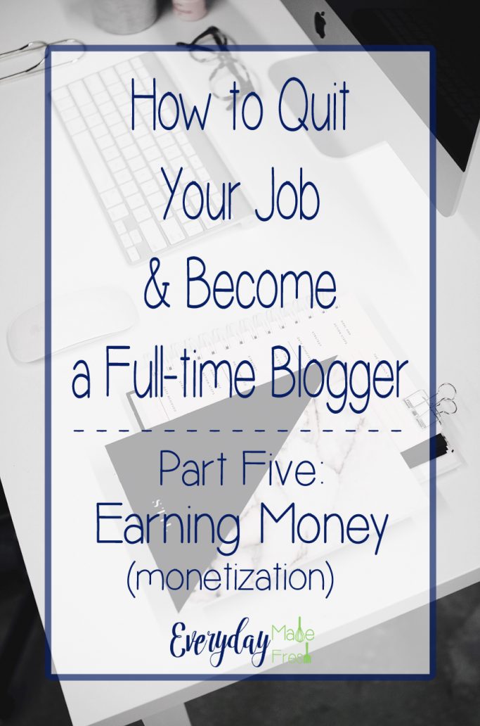 Part Five of Our Five Part Series – How to Quit Your Job & Become a Full-time Blogger Series – Part Five: Earning Money (Monetization) | EverydayMadeFresh.com